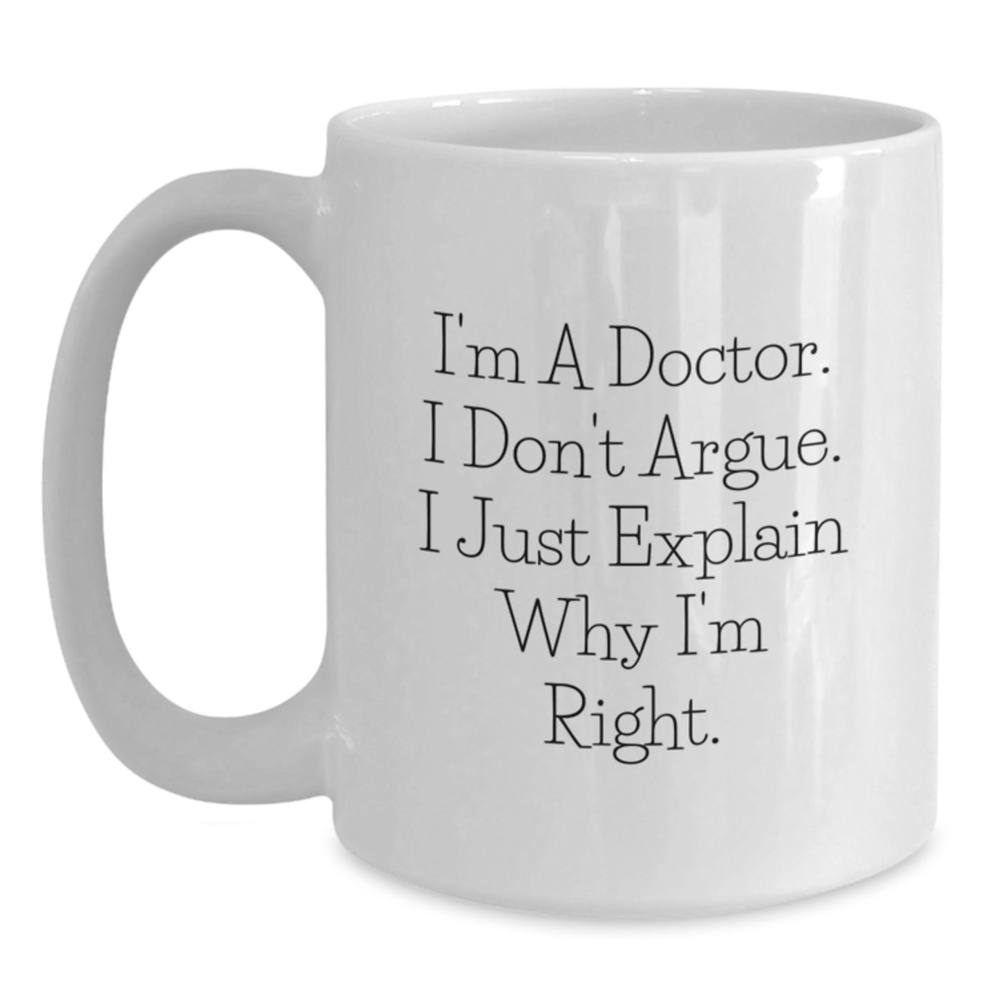 Funny Graduation Gifts from Friends to Doctor, White Coffee Mug, 'I'm A Doctor. I Don't Argue. I Just Explain Why I'm Right.' - Main