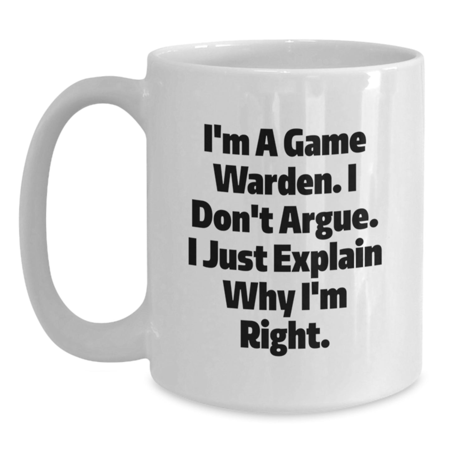Funny Game Warden Gifts from Friends for Men Graduation Unique White Coffee Mugs, 'I'm A Game Warden. I Don't Argue. I Just Explain Why I'm Right.' - Main