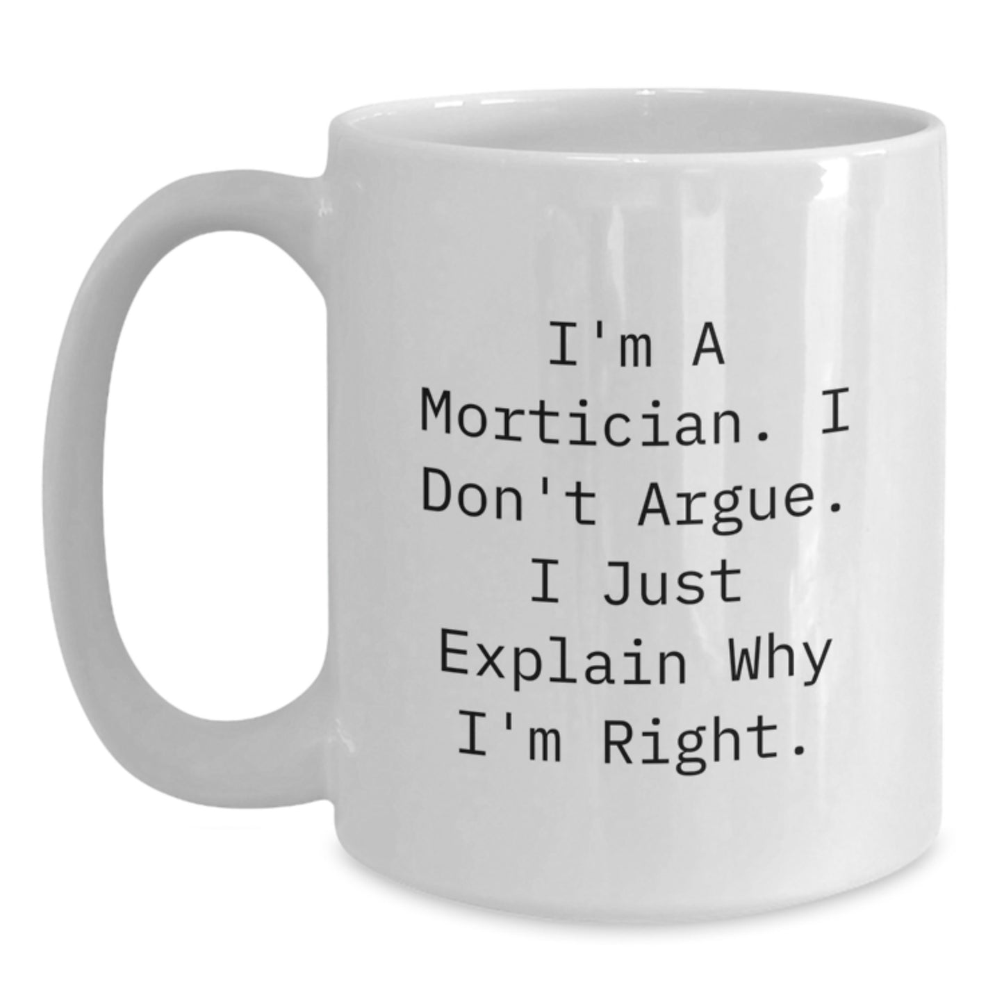 Funny Mortician Gifts from Friends, Unique White Coffee Mug for Mortician, I'm A Mortician I Don't Argue I Just Explain Why I'm Right, White Ceramic Mug for Mortician's Mother's Day - Main