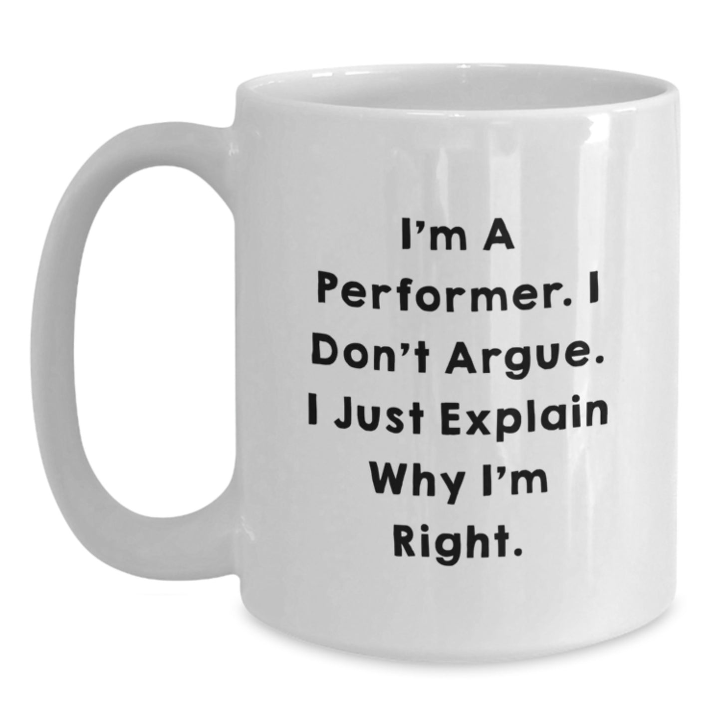 Funny Inspirational Performer Gifts from Family Friends Coworkers - White Coffee Mug for Men Women Friends Coworkers Family - I'm A Performer. I Don't Argue. I Just Explain Why I'm Right. - Main