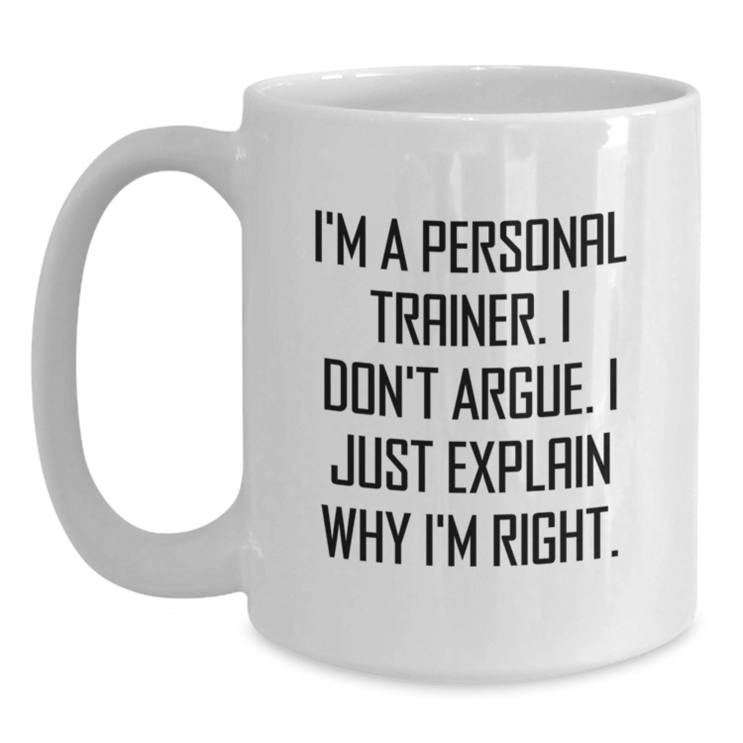 Funny Personal Trainer Gifts from Friends - I'm A Personal Trainer. I Don't Argue. I Just Explain Why I'm Right. White Coffee Mug for Graduation Unique Gifts - Main