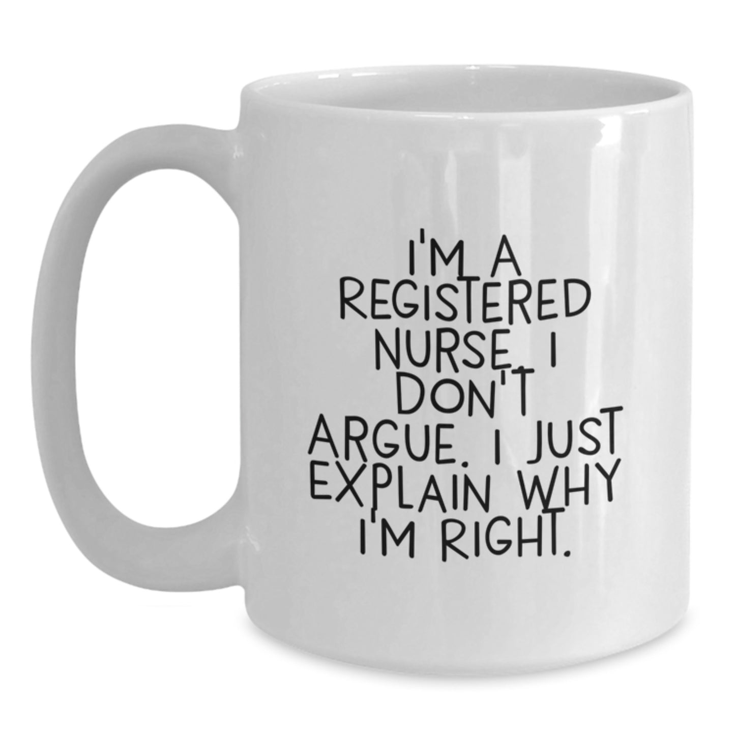 Funny White Coffee Mug for Registered Nurse Graduation Gifts from Family Friends Coworkers - I'm A Registered Nurse I Don't Argue I Just Explain Why I'm Right - Main