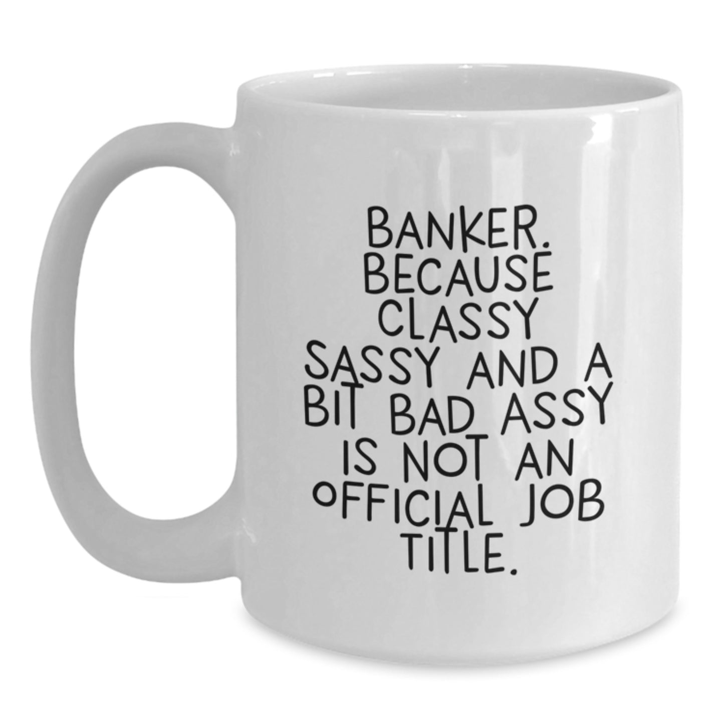 Funny Banker Gifts for Men - White Coffee Mug with Quote 'Banker. Because Classy Sassy And A Bit Fearlessy Is Not An Official Job Title.' for Graduation, Gifts from Friends - Main