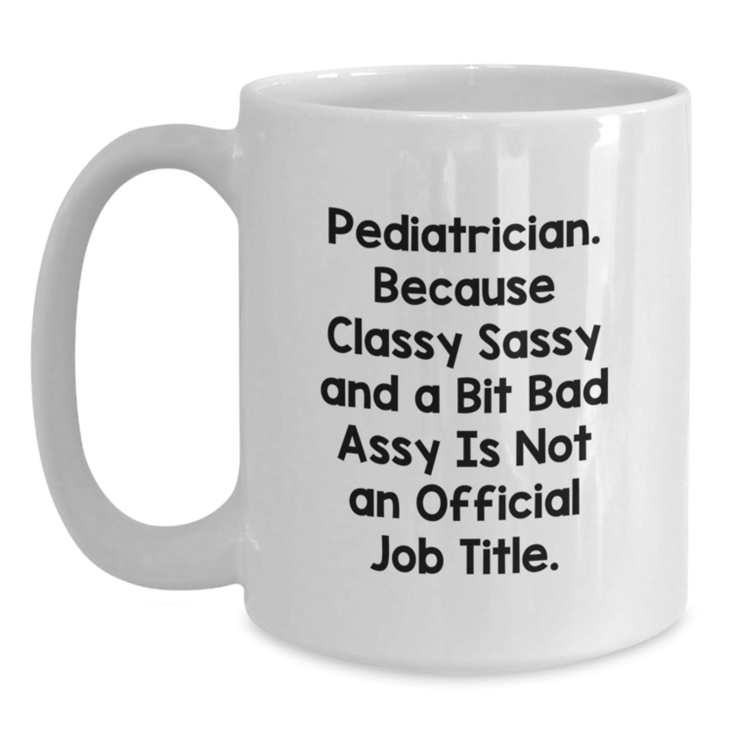 Funny Pediatrician Gifts from Family - White Coffee Mug for Graduation - 'Pediatrician Because Classy Sassy And A Bit Fearlessy Is Not An Official Job Title.' - Main