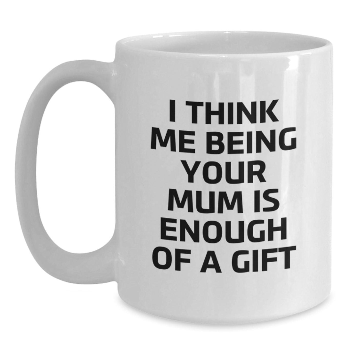 Funny Gifts for Mum, White Coffee Mug with I Think Me Being Your Mum Is Enough Of A Gift Quote, Ideal Gift from Family - Main