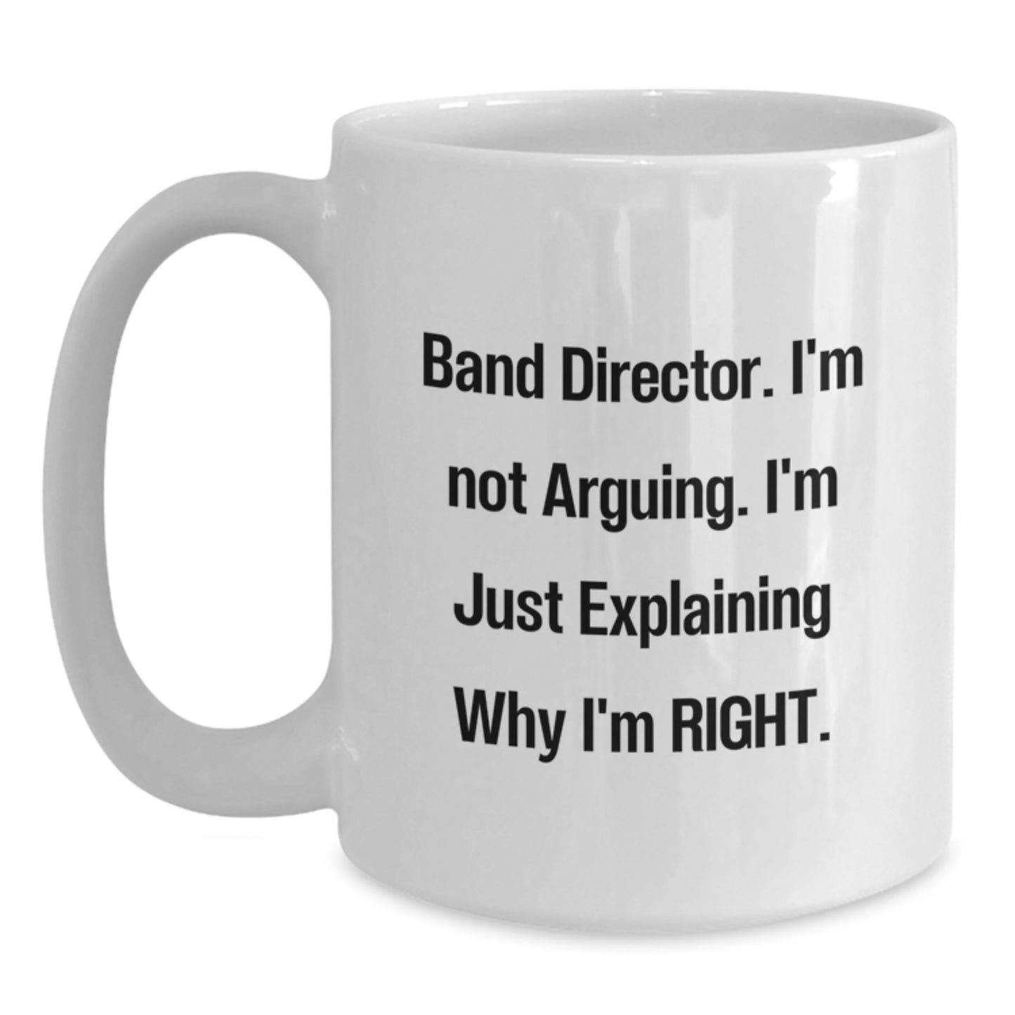 Funny Band Director Gifts, White Coffee Mug for Graduation, 'I'm Not Arguing, I'm Just Explaining Why I'm Right' - Gifts from Friends, Coworkers, or Family - Main