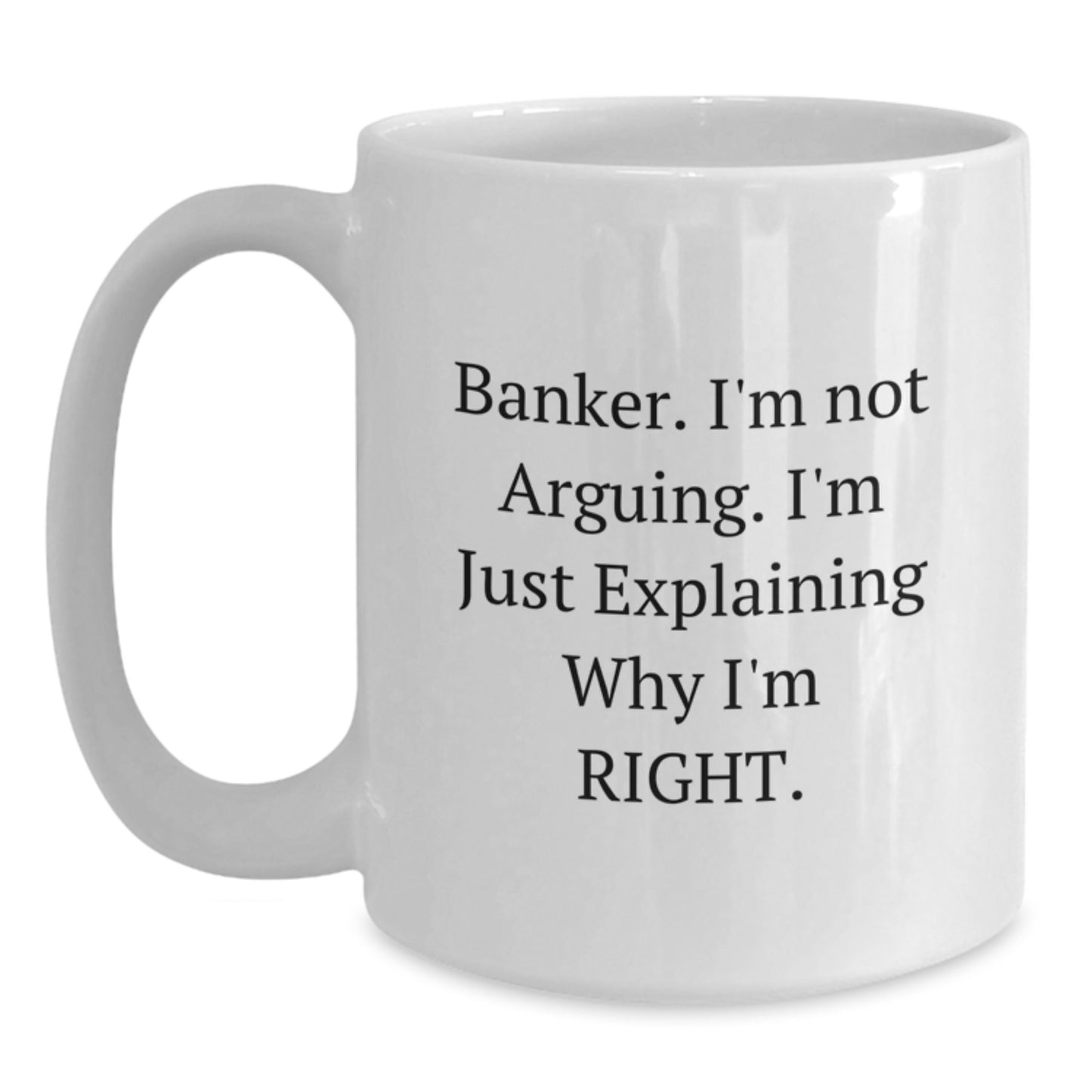 Gifts for Banker, Funny White Coffee Mug, I'm Not Arguing, 11oz or 15oz, Ideal Gift from Friends or Family for Graduation - Main