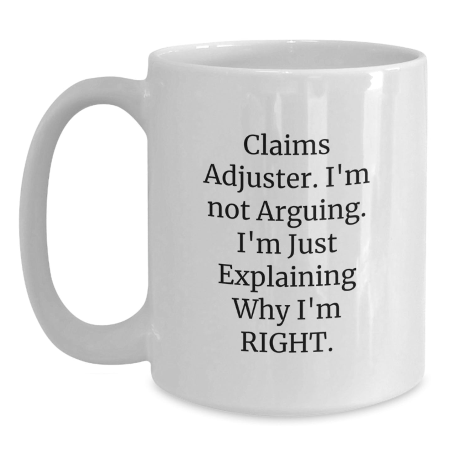 Funny Claims Adjuster Gifts, I'm Not Arguing. I'm Just Explaining Why I'm Right. White Coffee Mug for Claims Adjuster Graduation, Unique Gifts from Friends to Claims Adjuster - Main