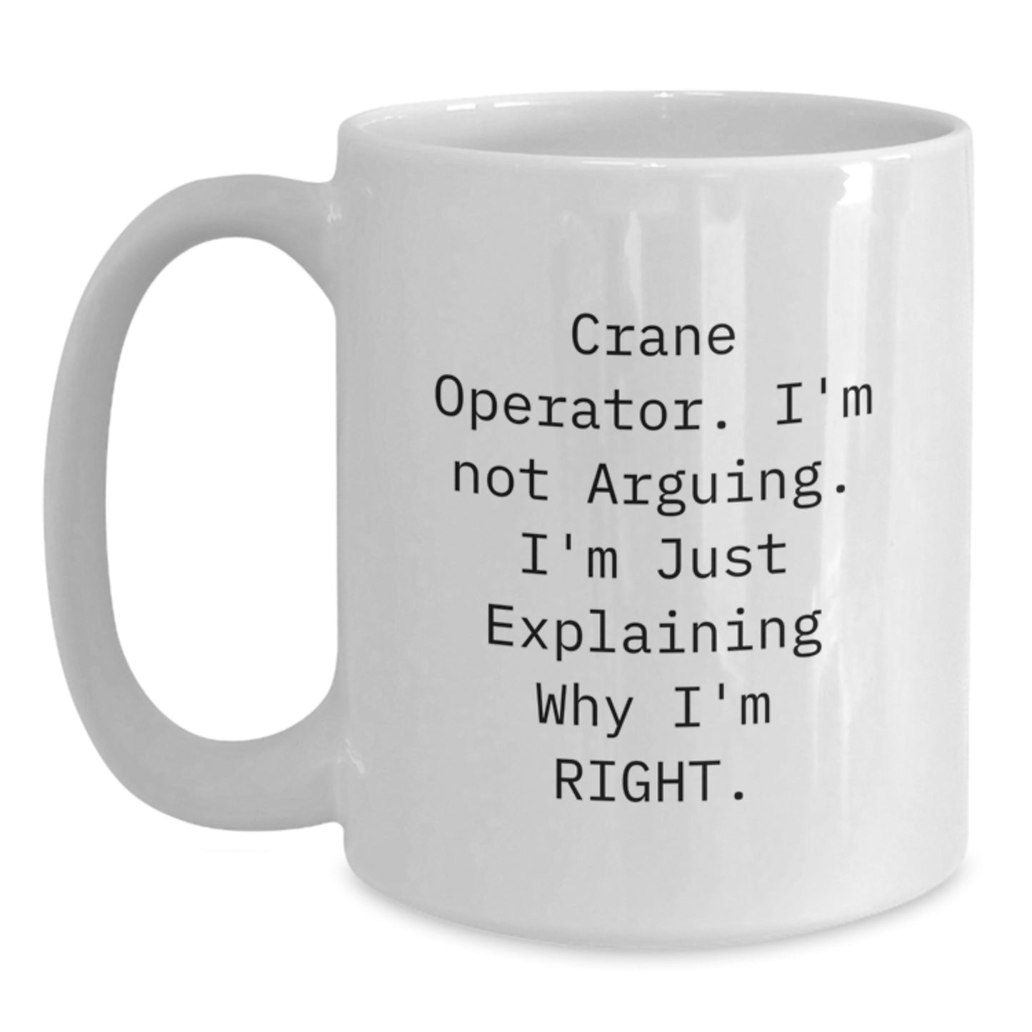 Funny Crane Operator Gifts for Men - 'I'm Not Arguing. I'm Just Explaining Why I'm Right.' White Coffee Mug for Crane Operator - Main