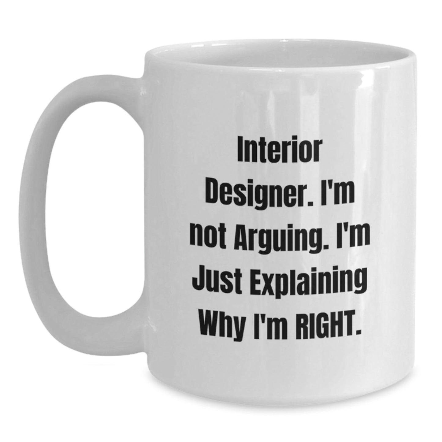 Funny Interior Designer Gifts from Friends for Graduation Unique White Coffee Mugs with Interior Designer I'm Not Arguing. I'm Just Explaining Why I'm Right. Quote, 11oz or 15oz Ceramic Mugs - Main