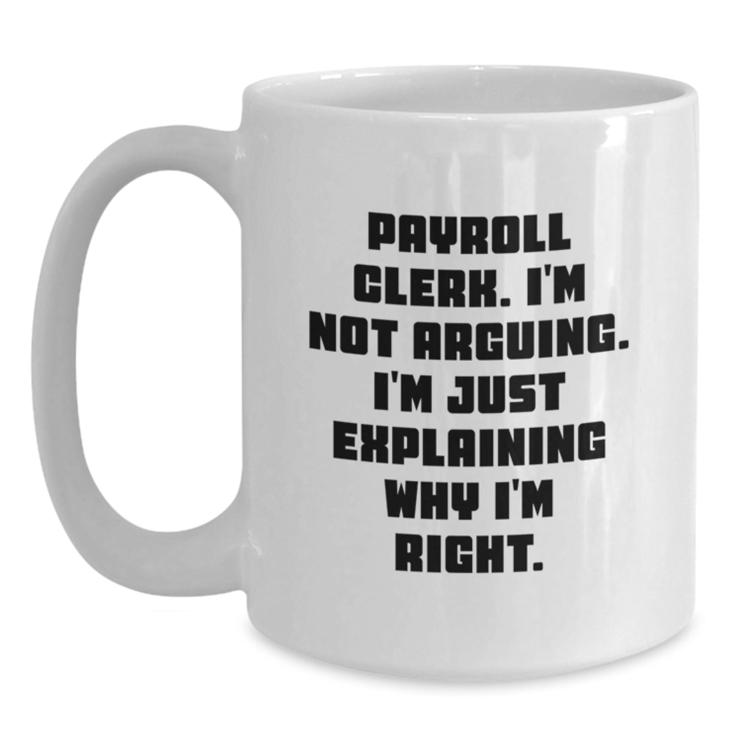 Funny Payroll Clerk Gifts, Payroll Clerk White Coffee Mug, I'm Not Arguing. I'm Just Explaining Why I'm Right., Graduation Unique Gifts, Gifts from Family to Payroll Clerk - Main