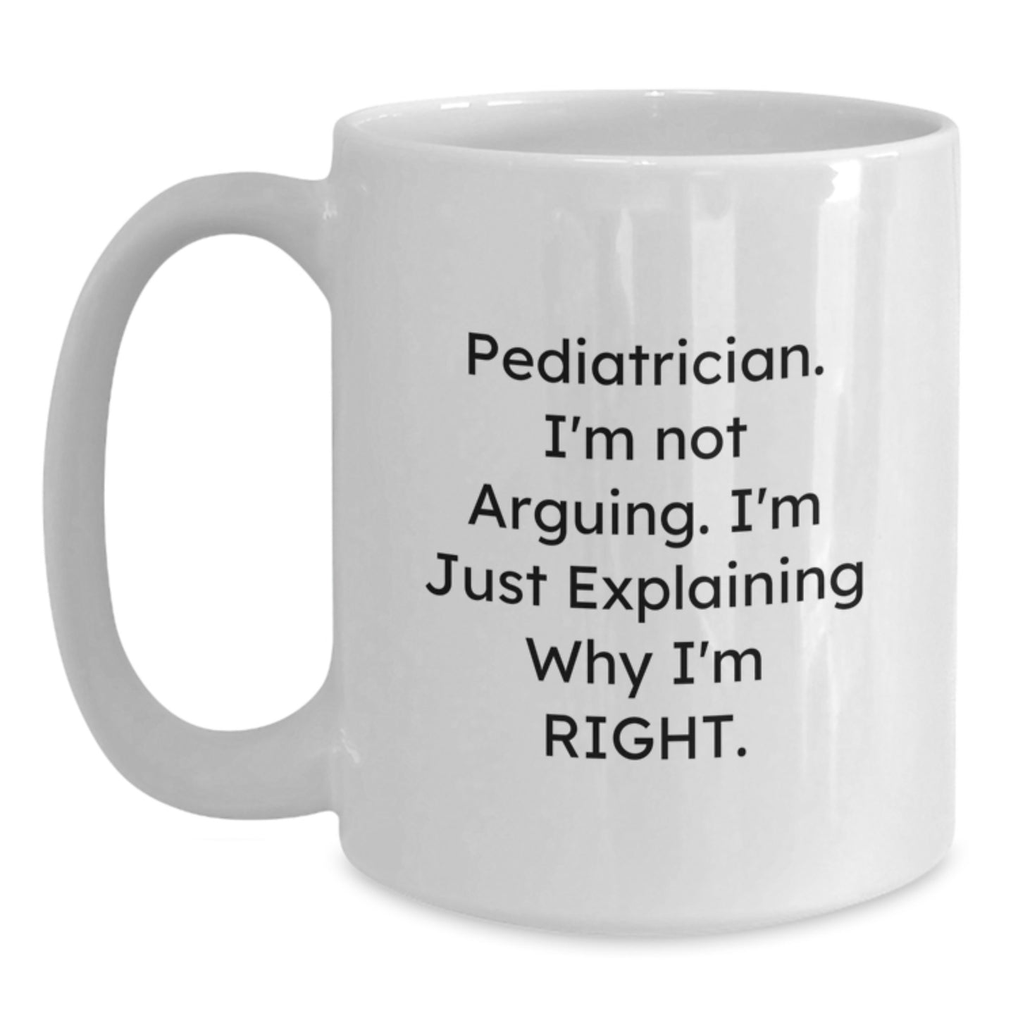 Funny Pediatrician Gifts from Family, Inspirational White Coffee Mug - 'I'm Not Arguing. I'm Just Explaining Why I'm Right.' for Doctors, Graduation Unique Presents - Main