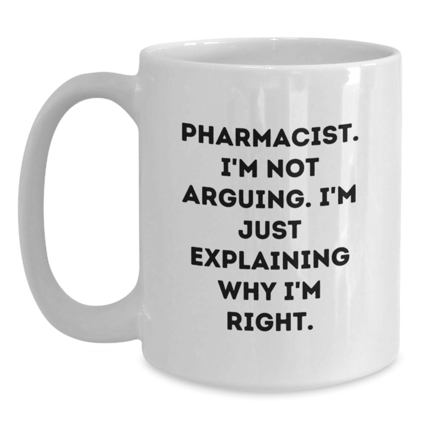 Graduation Unique Gifts for Pharmacist Friends - Funny White Coffee Mug with 'Pharmacist. I'm Not Arguing. I'm Just Explaining Why I'm Right.' Quote, Gifts from Friends to Pharmacist - Main