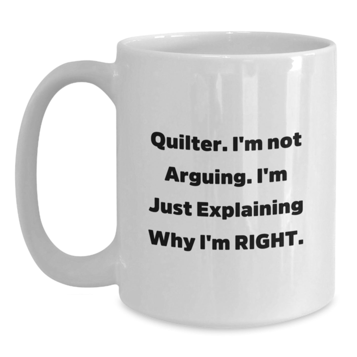 Quilter Funny White Coffee Mug Gifts from Men or Women on Mother's Day - 'I'm Not Arguing I'm Just Explaining Why I'm Right' Quilter Unique Gift - Main