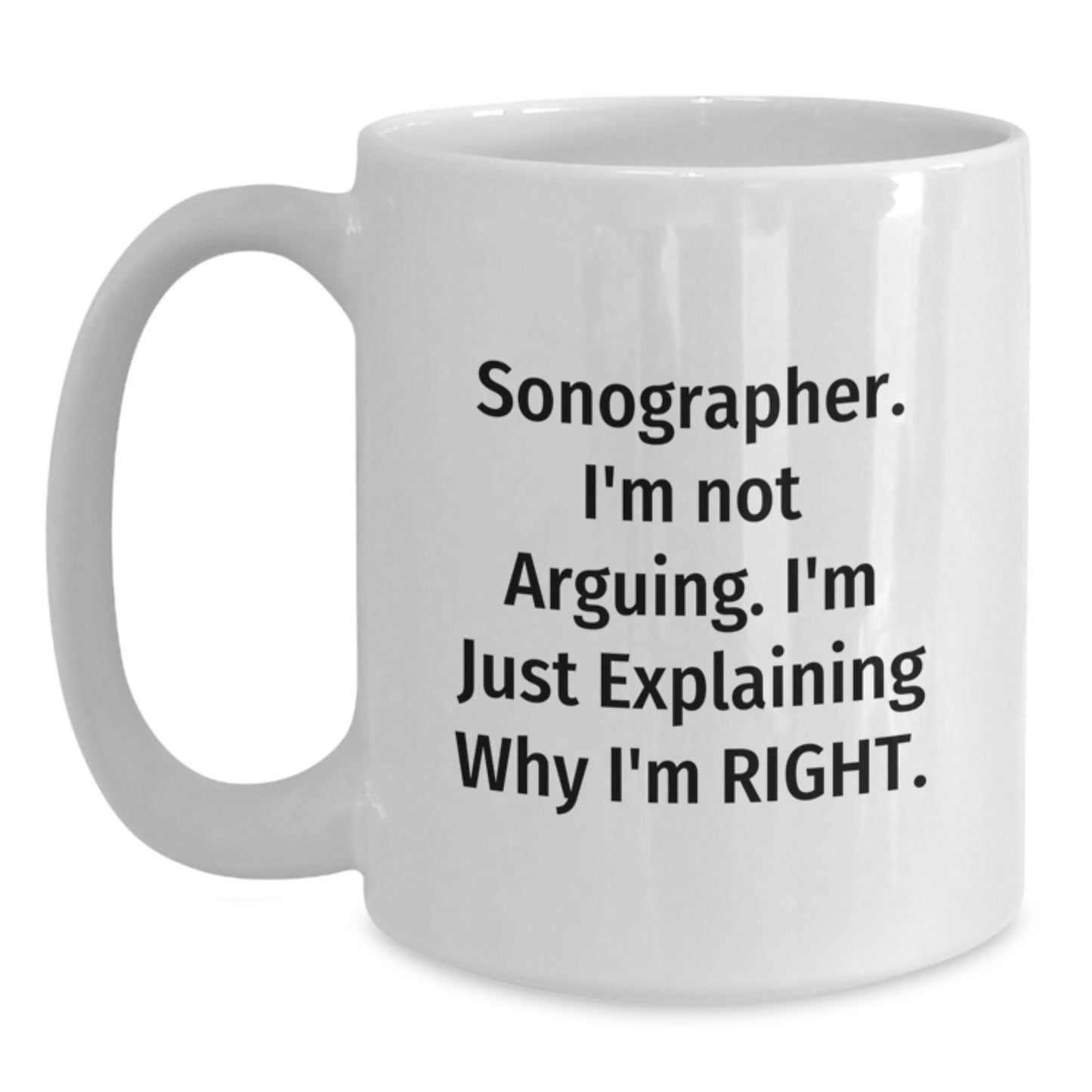Funny Sonographer Gifts from Friends for Graduation Unique White Coffee Mugs with Sonographer I'm Not Arguing I'm Just Explaining Why I'm Right - Main