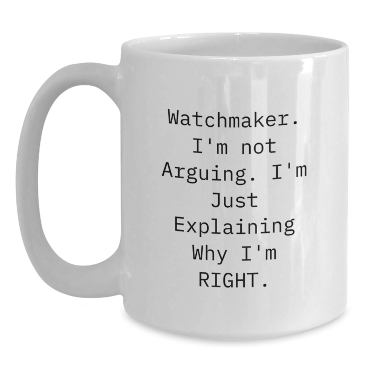 Inspirational Watchmaker Gifts from Friends - Funny White Coffee Mug for Graduation Unique Gifts - 'I'm Not Arguing. I'm Just Explaining Why I'm Right.' - Main
