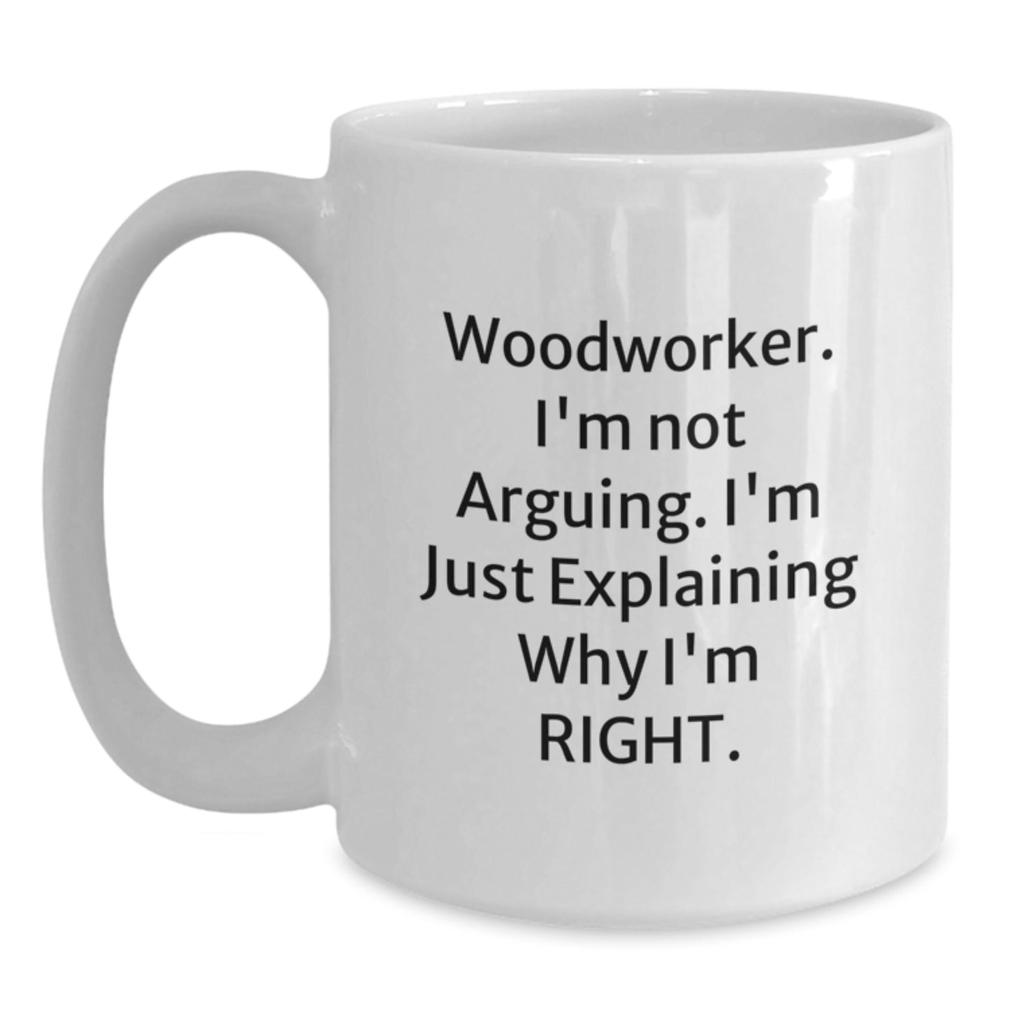 Funny Woodworker Gifts from Friends - White Coffee Mug for Men, Women, and Woodworker - 'I'm Not Arguing. I'm Just Explaining Why I'm Right.' - Unique Graduation Gifts - Main
