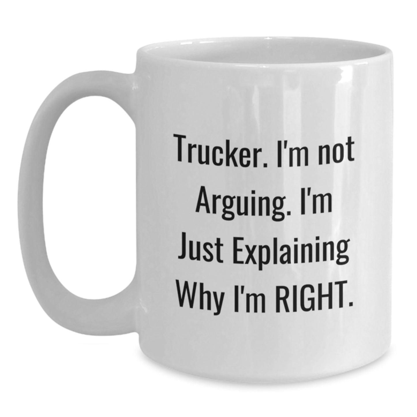 Funny Trucker Gifts from Friends for Trucker - Trucker. I'm Not Arguing. I'm Just Explaining Why I'm Right. on White Coffee Mug, Graduation Unique Gifts - Main