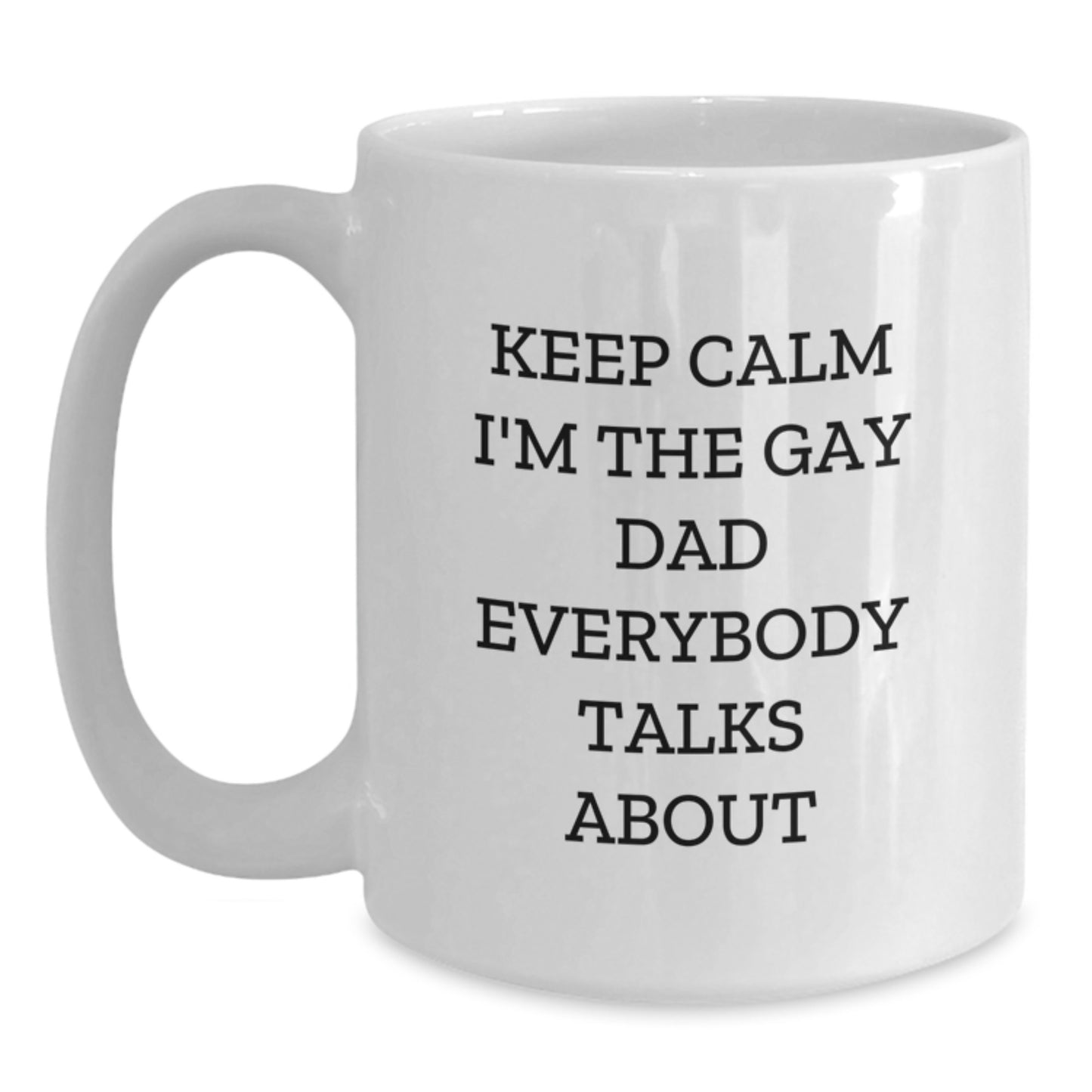 Funny Dad Gifts from Family - White Coffee Mug - Keep Calm I'm The Gay Dad Everybody Talks About - Main