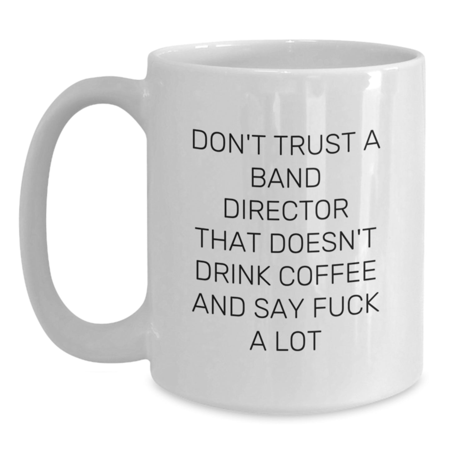 Funny Gifts from Friends for Band Directors - Don't Trust A Band Director That Doesn't Drink Coffee And Say F--k A Lot White Coffee Mug, Graduation Unique Gifts for Band Director - Main