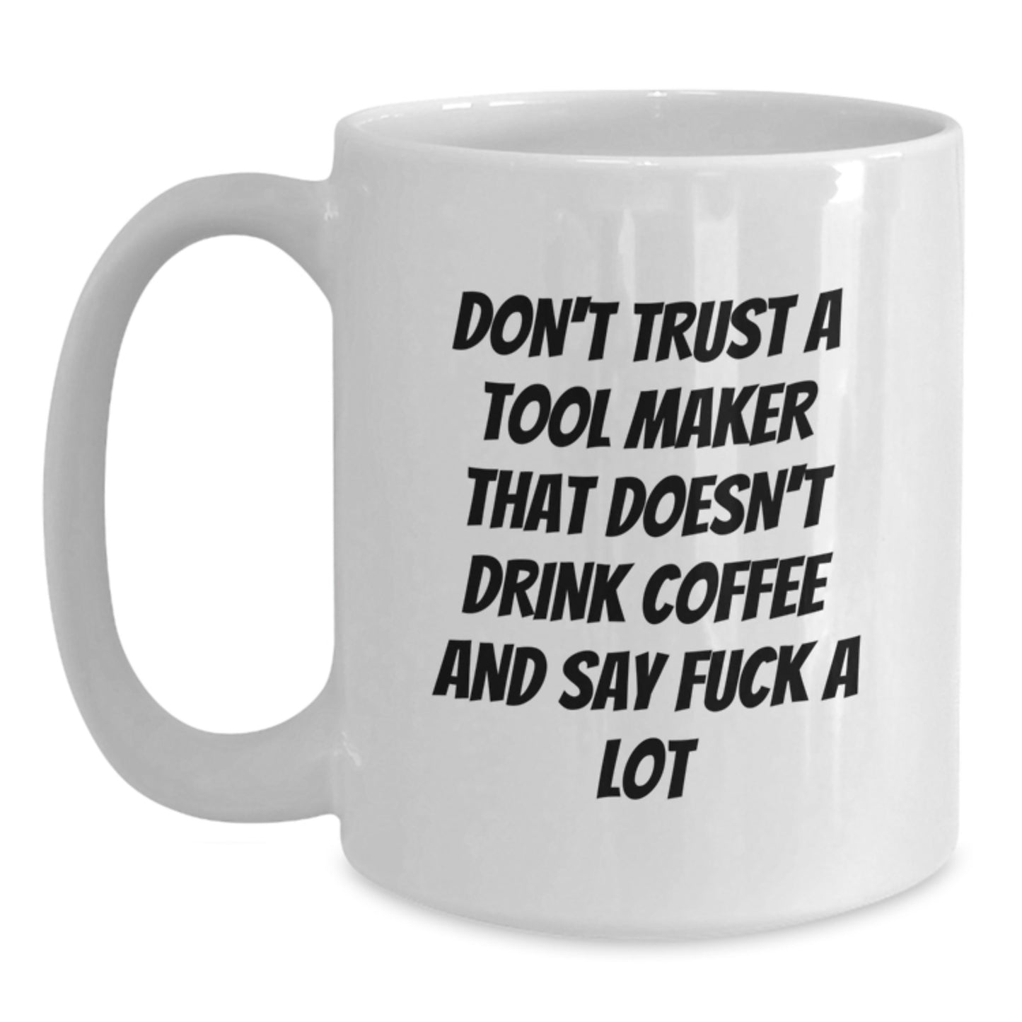 Funny 'Don't Trust A Tool Maker That Doesn't Drink Coffee And Say F--k A Lot' White Coffee Mug Gifts from Friends to Tool Maker - Main