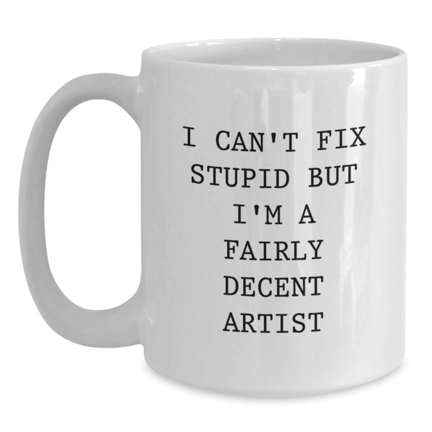 Artist Gifts from Men to Friends Funny White Coffee Mug I Can't Fix Stupid But I'm A Fairly Decent Artist - Main