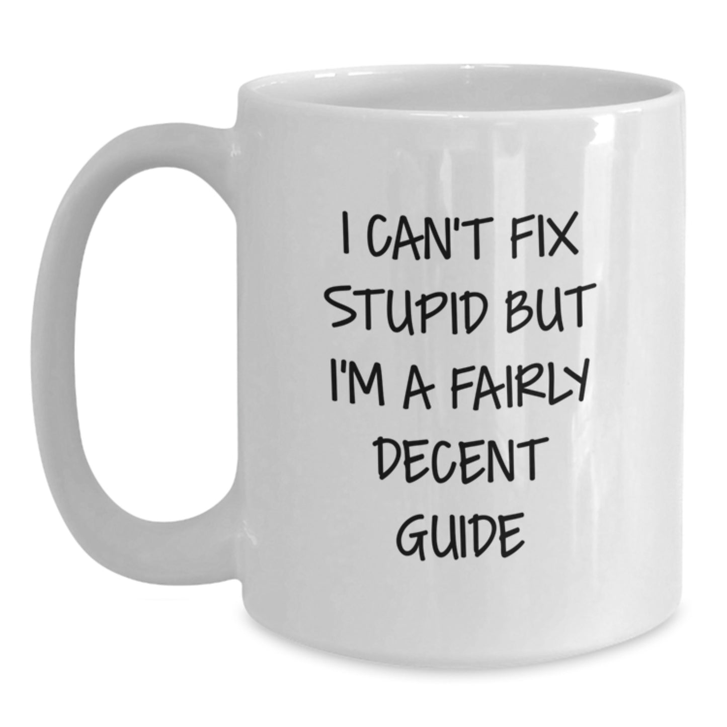 Funny Guide Gifts for Graduation - White Coffee Mug - 'I Can't Fix Stupid But I'm A Fairly Decent Guide' - Main