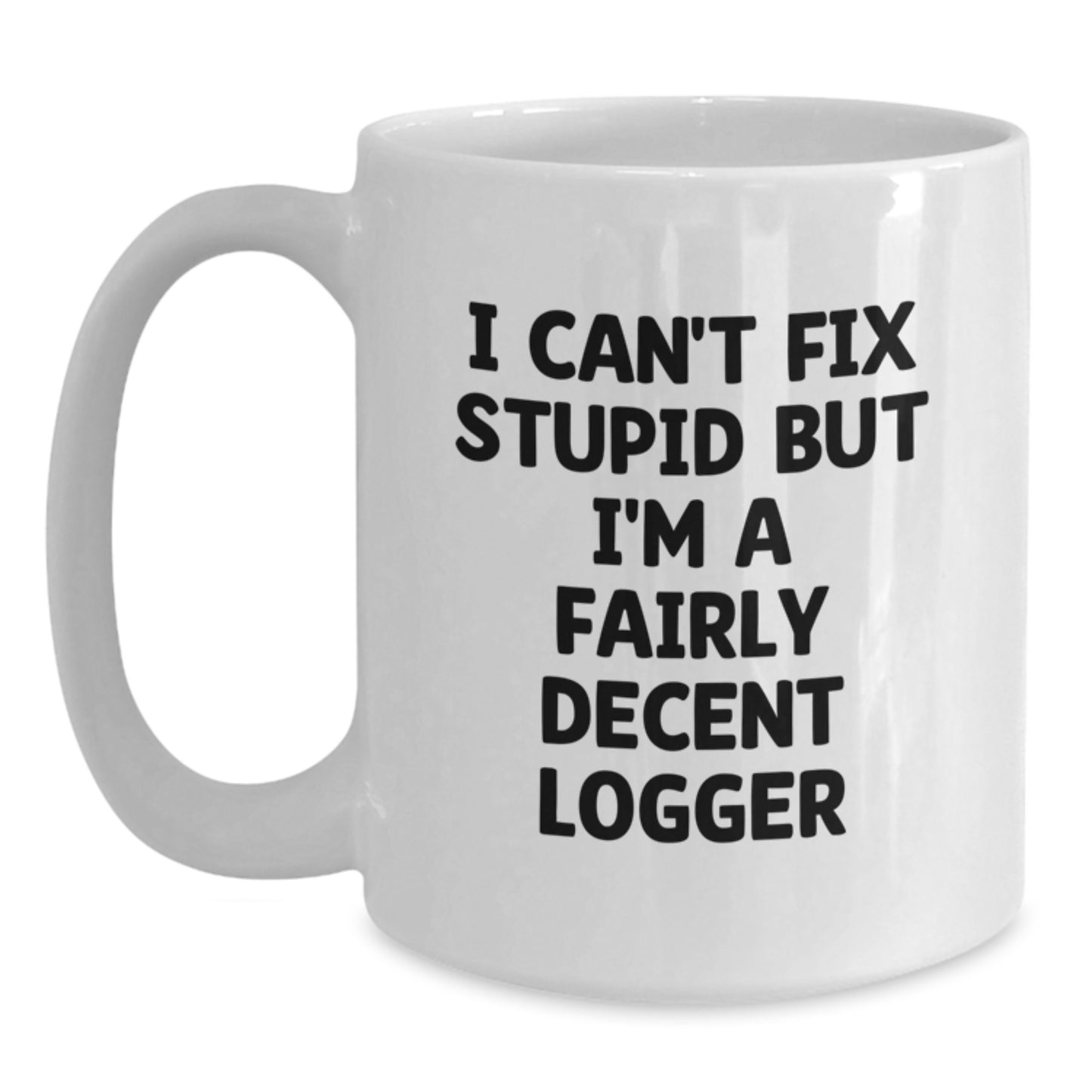 Funny Logger Gifts from Friends for Graduation Unique Mug with Quote 'I Can't Fix Stupid But I'm A Fairly Decent Logger' - Main