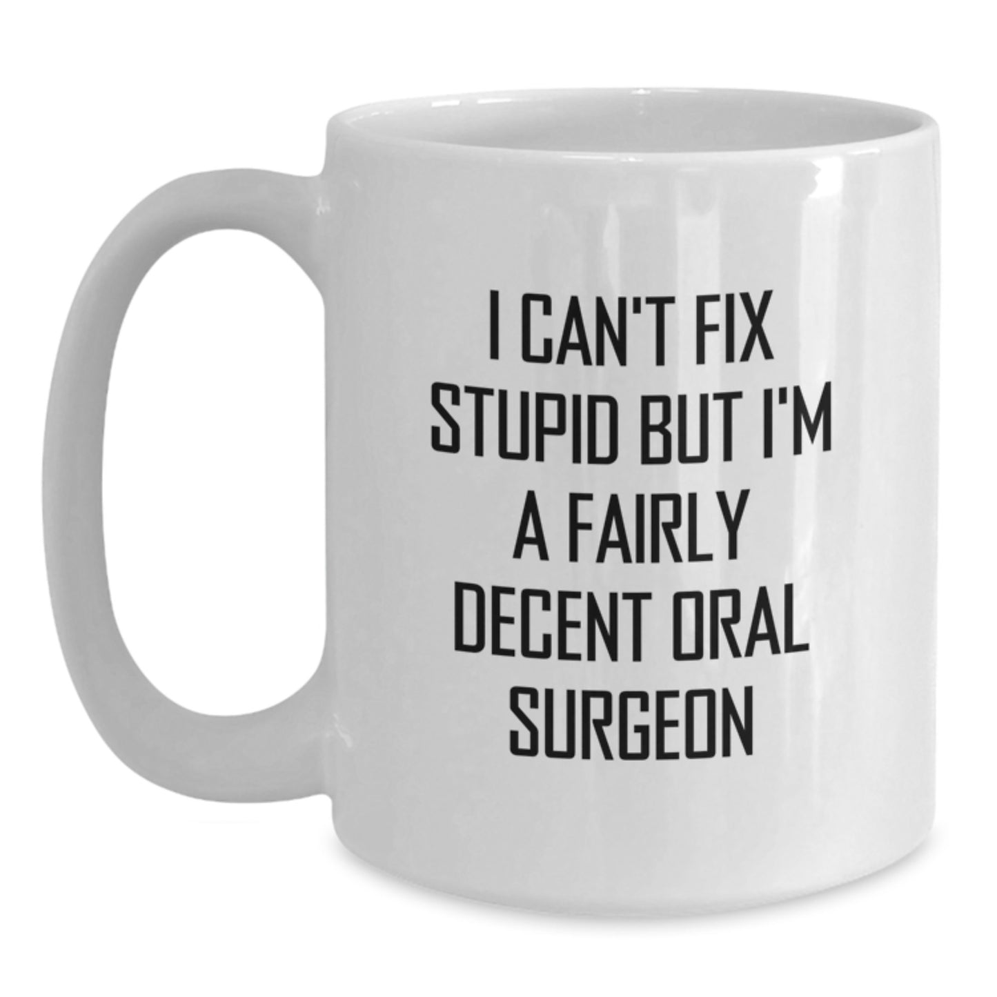 Funny Oral Surgeon Gifts from Friends and Family for Graduation Unique Mugs - I Can't Fix Stupid But I'm A Fairly Decent Oral Surgeon White Coffee Mug, 11oz or 15oz, Ceramic - Main