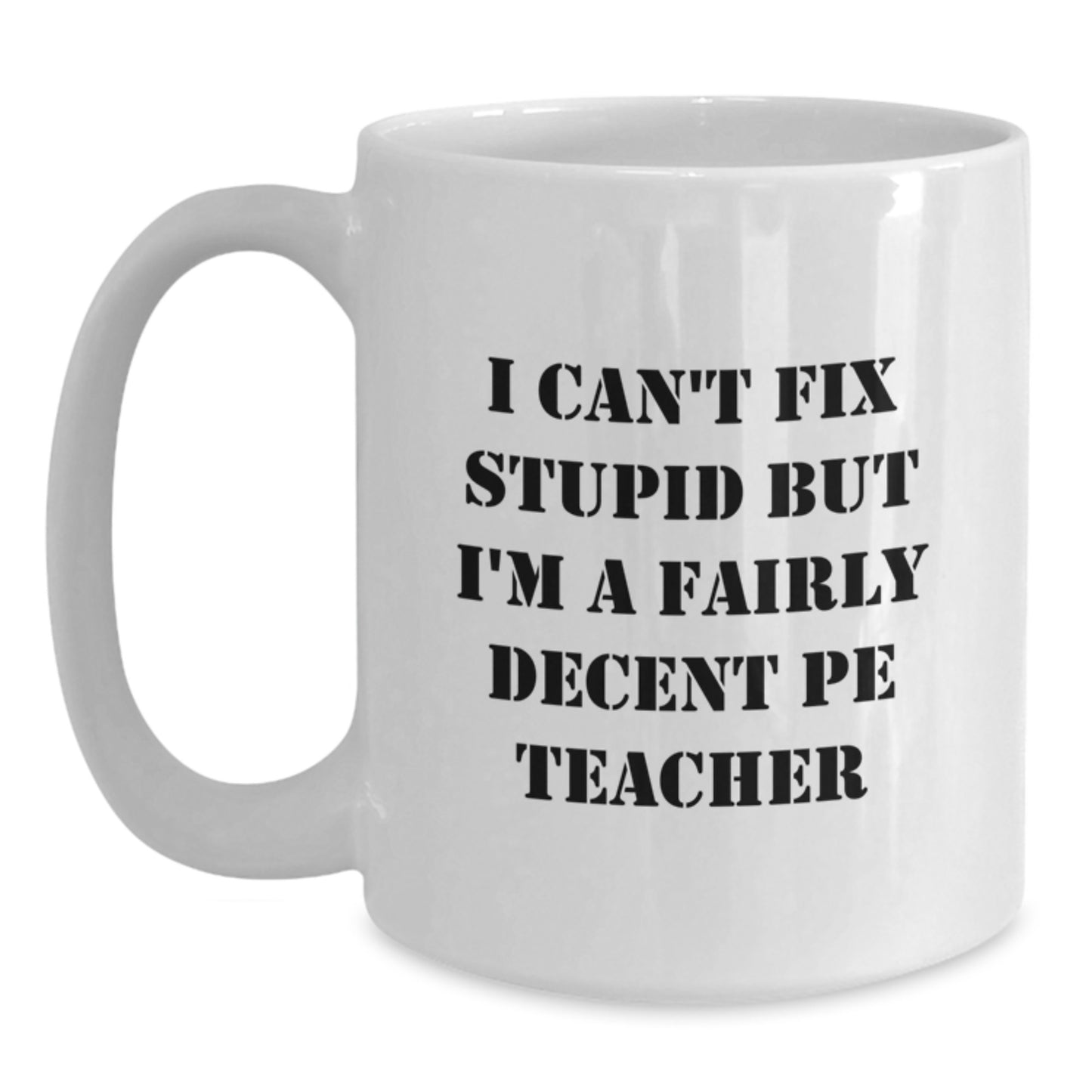 Funny PE Teacher Gifts for Men, White Coffee Mug, 'I Can't Fix Stupid But I'm A Fairly Decent Pe Teacher' Graduation Unique Gift - Main