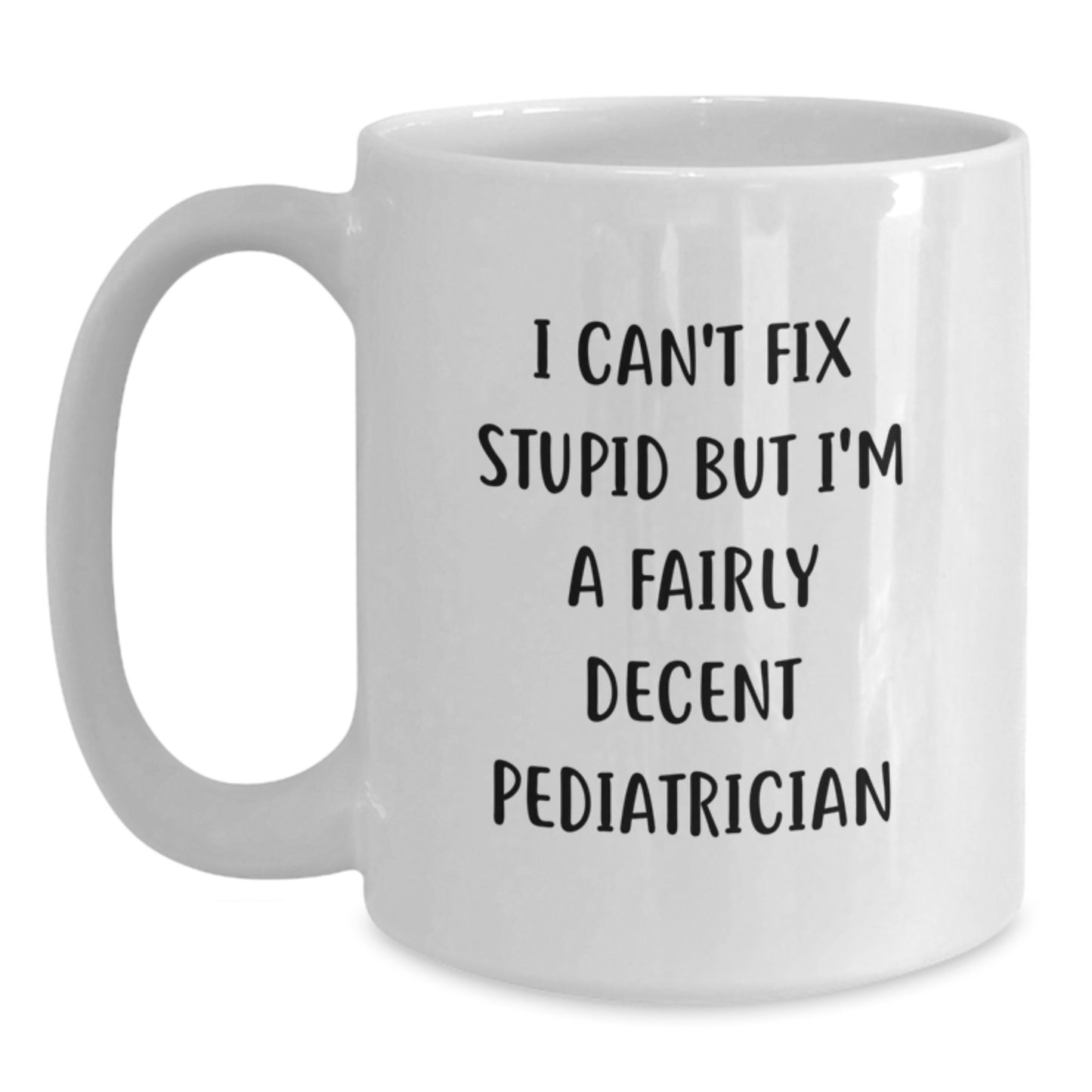 Funny Pediatrician Gifts for Men, Women, Family, Coworkers - I Can't Fix Stupid But I'm A Fairly Decent Pediatrician White Coffee Mug, Graduation Unique Gifts from Friends - Main
