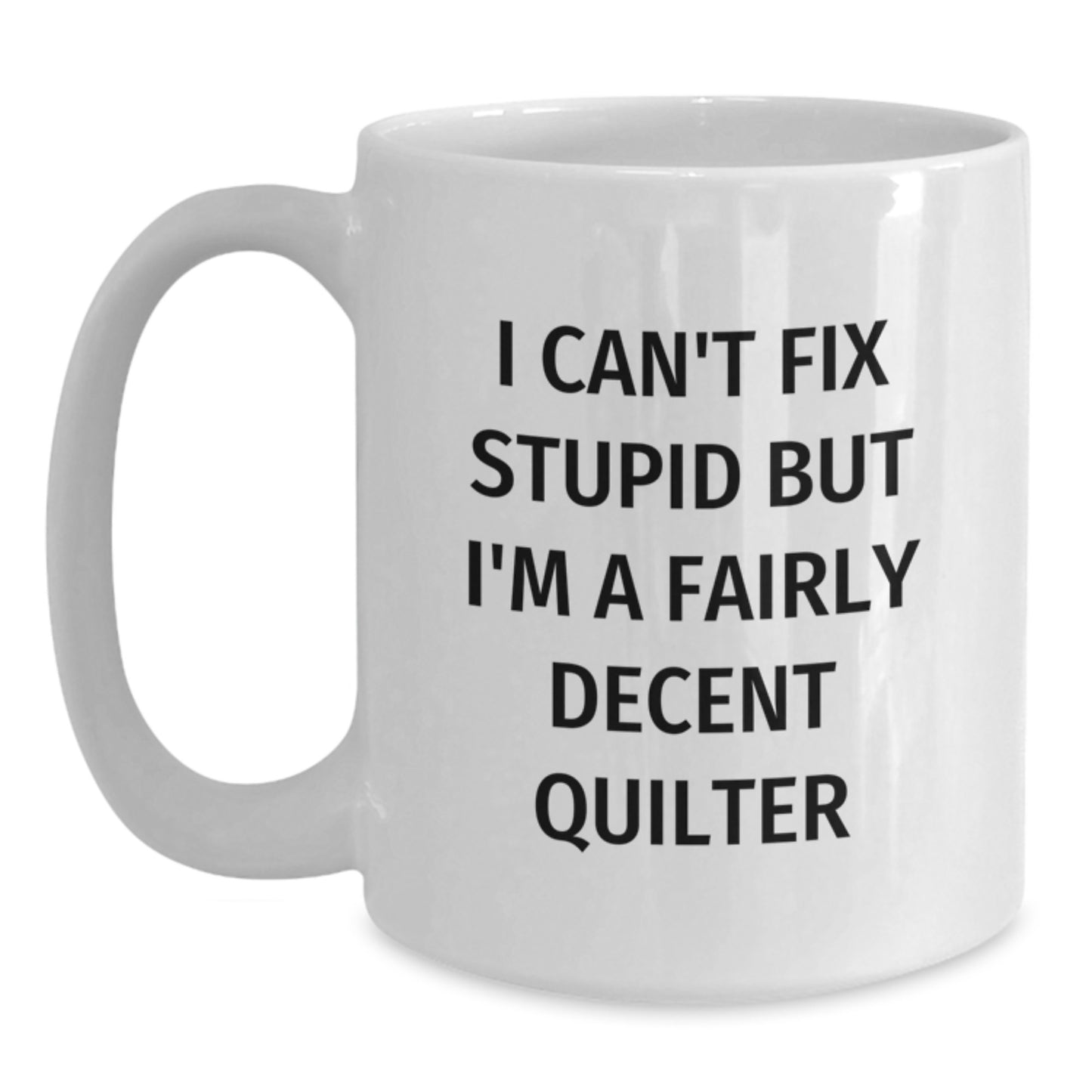 Quilter Gifts Funny Mug - Valentine's Unique Gifts from Men to Quilter Friends, White Coffee Mug, I Can't Fix Stupid But I'm A Fairly Decent Quilter - Main