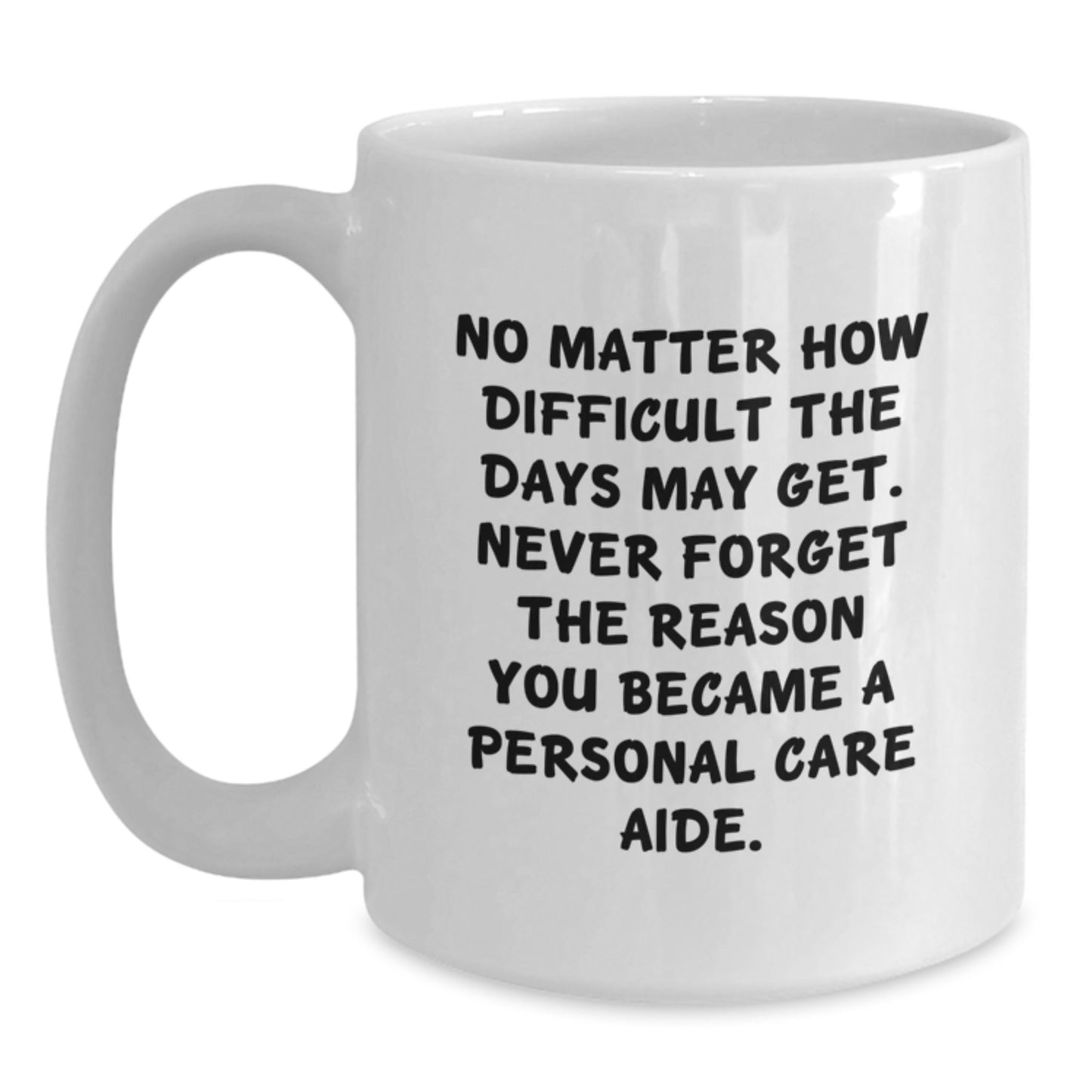 Personal Care Aide Gifts from Friends for Women - Inspirational White Coffee Mug, No Matter How Difficult The Days May Get. - Main