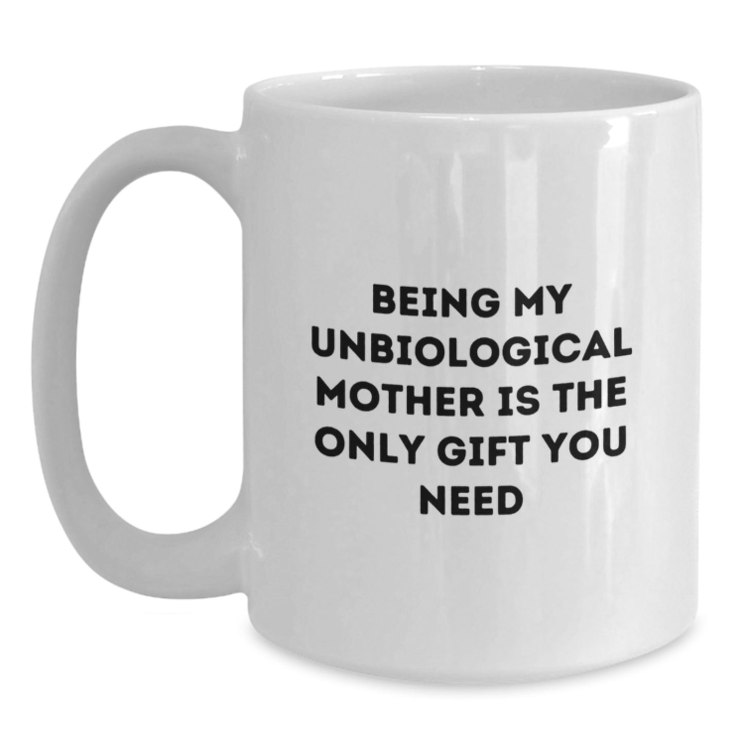 Funny Unbiological Mother Gifts for Her - White Coffee Mug Being My Unbiological Mother Is The Only Gift You Need - Main