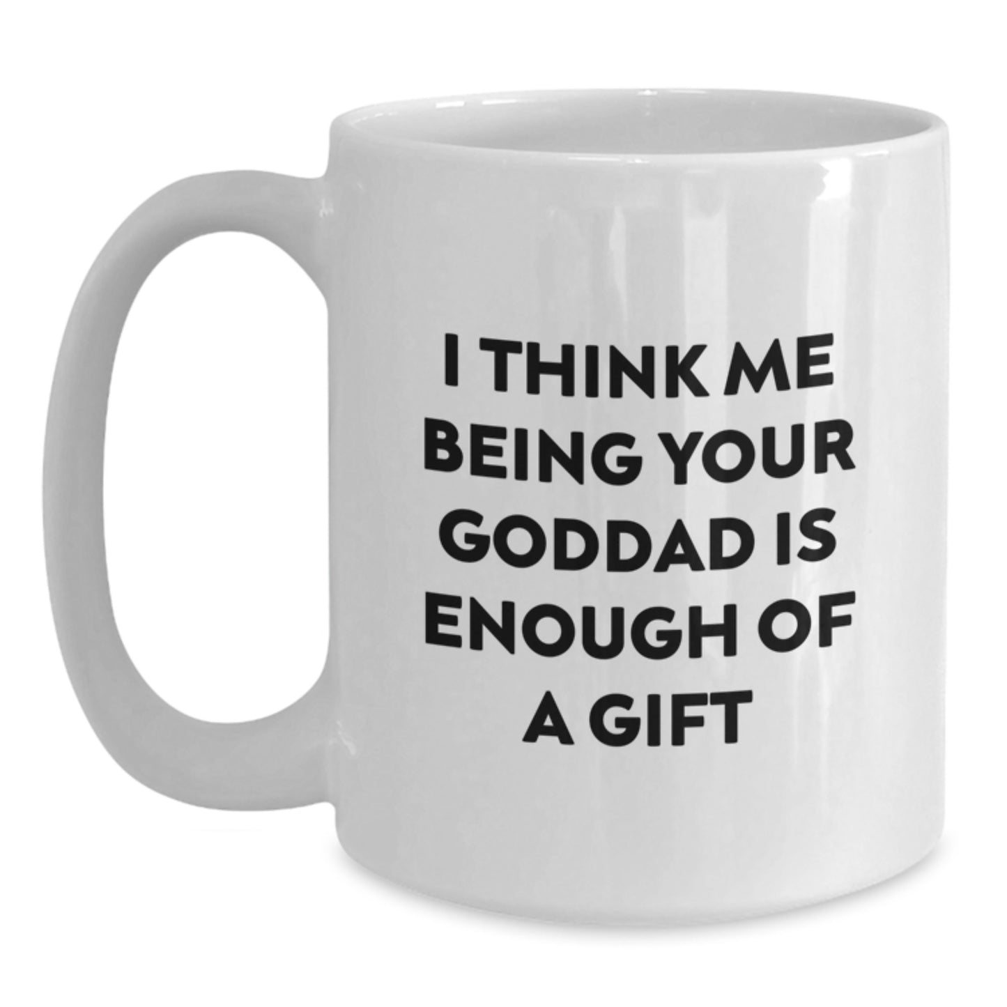 Funny Goddad Gifts from Men to Goddads for Christmas Unique White Coffee Mugs with I Think Me Being Your Goddad Is Enough Of A Gift Quote - Main