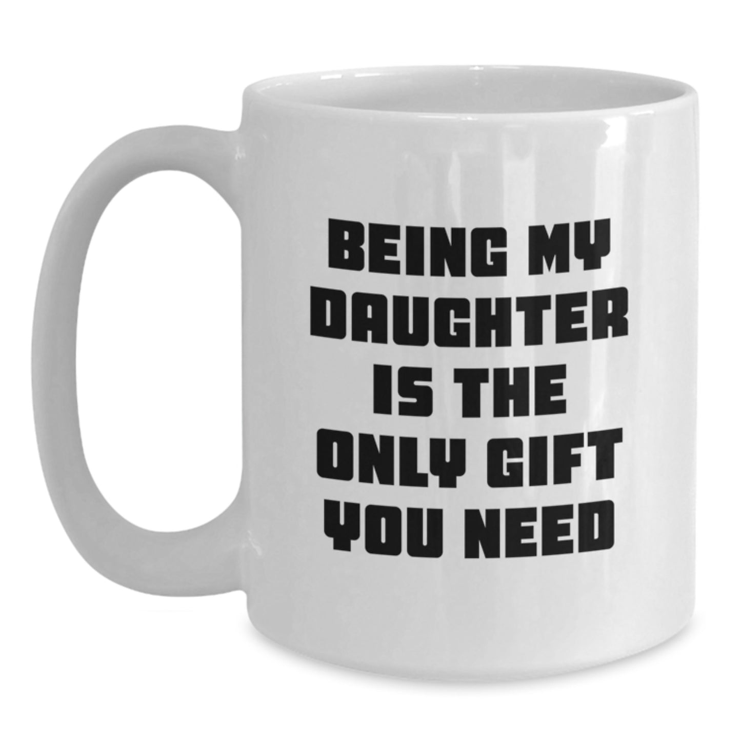 Funny Daughter Graduation Gifts from Mom - 'Being My Daughter Is The Only Gift You Need' White Coffee Mug, 11oz or 15oz - Main