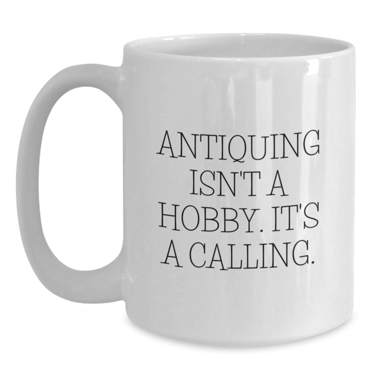 Antiquing Enthusiasts Gifts from Family, Friends, or Coworkers - 'Antiquing Isn't A Hobby. It's A Calling.' White Coffee Mug for Antiquing Lovers - Graduation Unique Gifts - Main