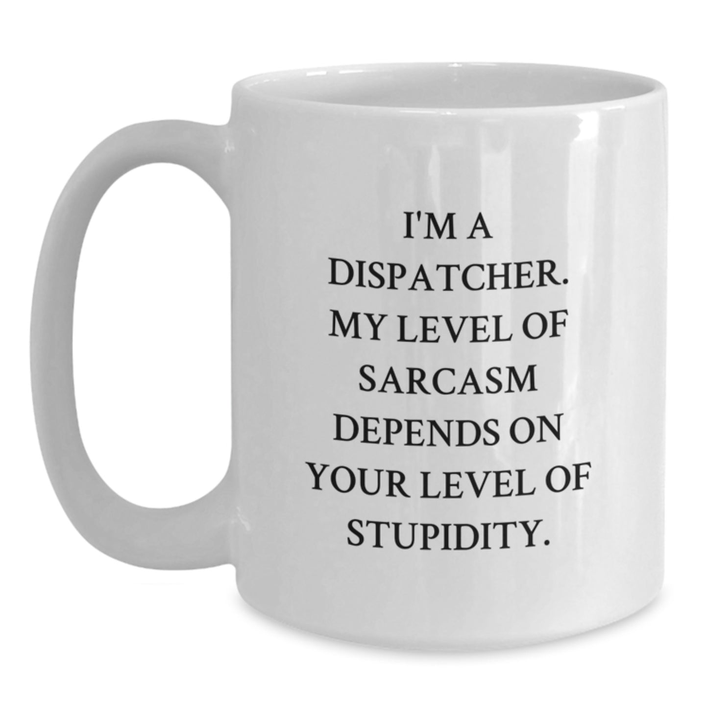 Funny Dispatcher Gifts, I'm A Dispatcher. My Level Of Sarcasm Depends On Your Level Of Stupidity. White Coffee Mug, Graduation Unique Gifts from Family to Dispatcher - Main