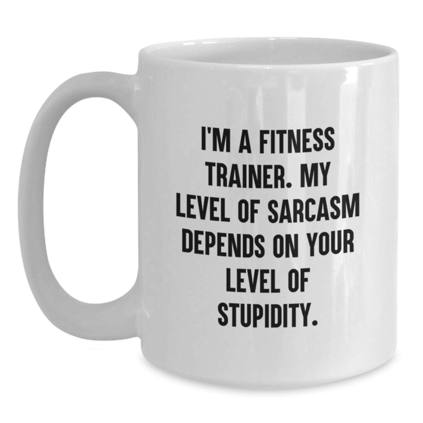 Funny Fitness Trainer Gifts from Friends and Family for Graduation - White Coffee Mug with Inspirational Quote - 'I'm A Fitness Trainer. My Level Of Sarcasm Depends On Your Level Of Stupidity.' - Main