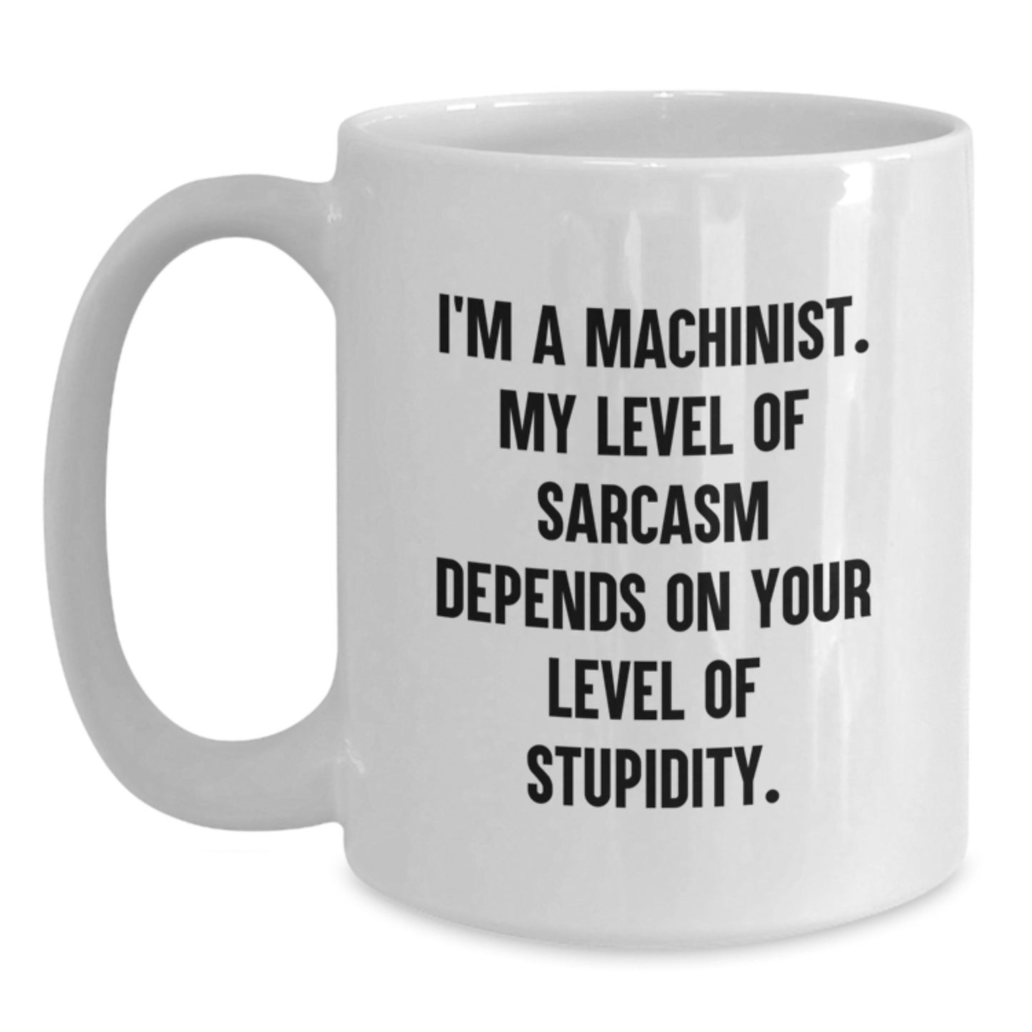 Funny Machinist Gifts for Men, White Coffee Mug with I'm A Machinist - My Level Of Sarcasm Depends On Your Level Of Stupidity, Perfect Graduation Unique Gifts from Friends, Family, or Coworkers - Main
