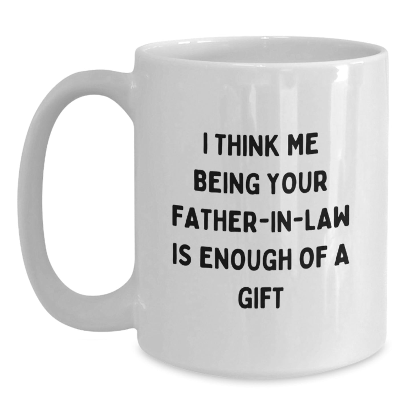 Funny Father-in-law Gifts for Him, White Coffee Mug, I Think Me Being Your Father-in-law Is Enough Of A Gift, Unique Graduation Unique Mugs for Dad - Main