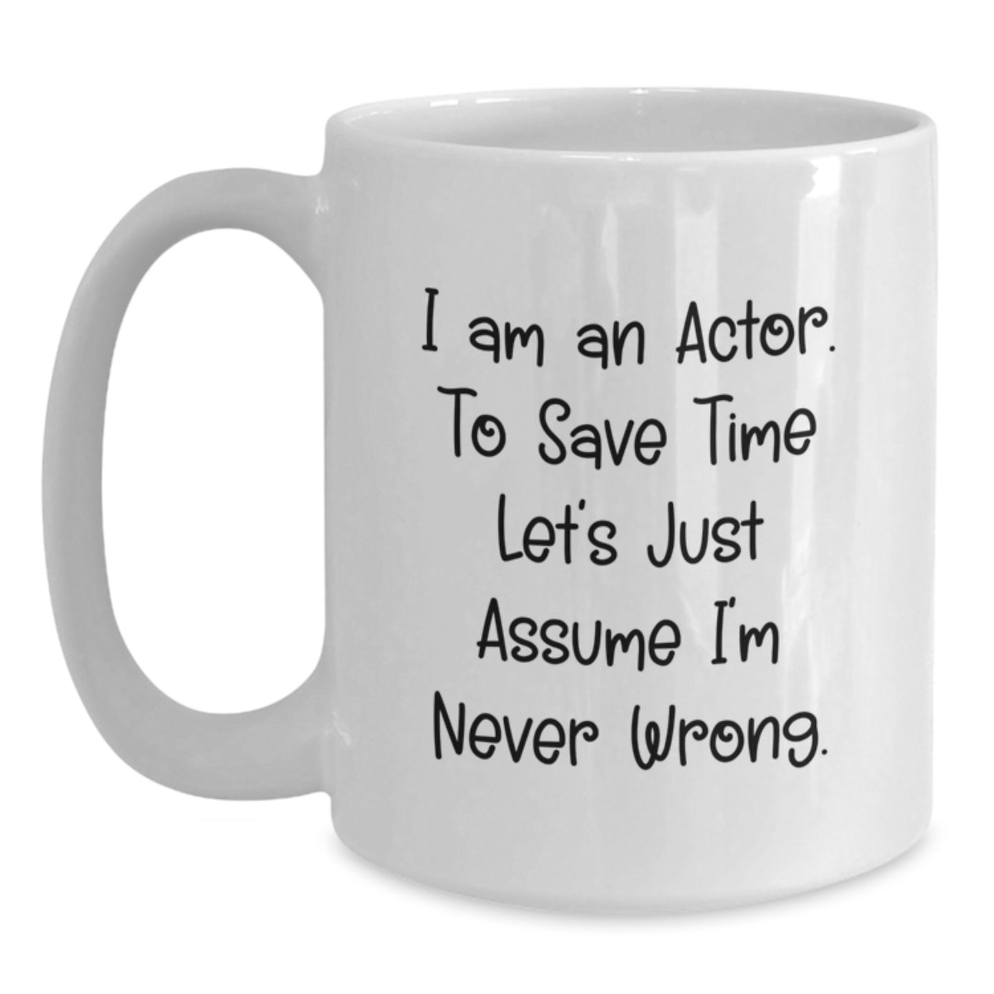 Funny Actor Gifts for Men, Women, Friends, Coworkers, Family - White Coffee Mug 'I Am An Actor. To Save Time Let's Just Assume I'm Never Wrong.' - Main
