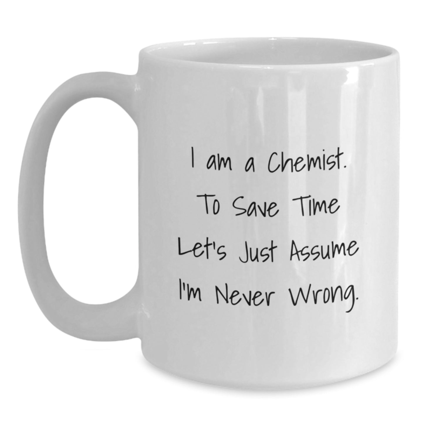 Funny Chemist White Coffee Mug Gifts from Friends - 'I Am A Chemist. To Save Time Let's Just Assume I'm Never Wrong.' Graduation Unique Gifts for Chemist - Main