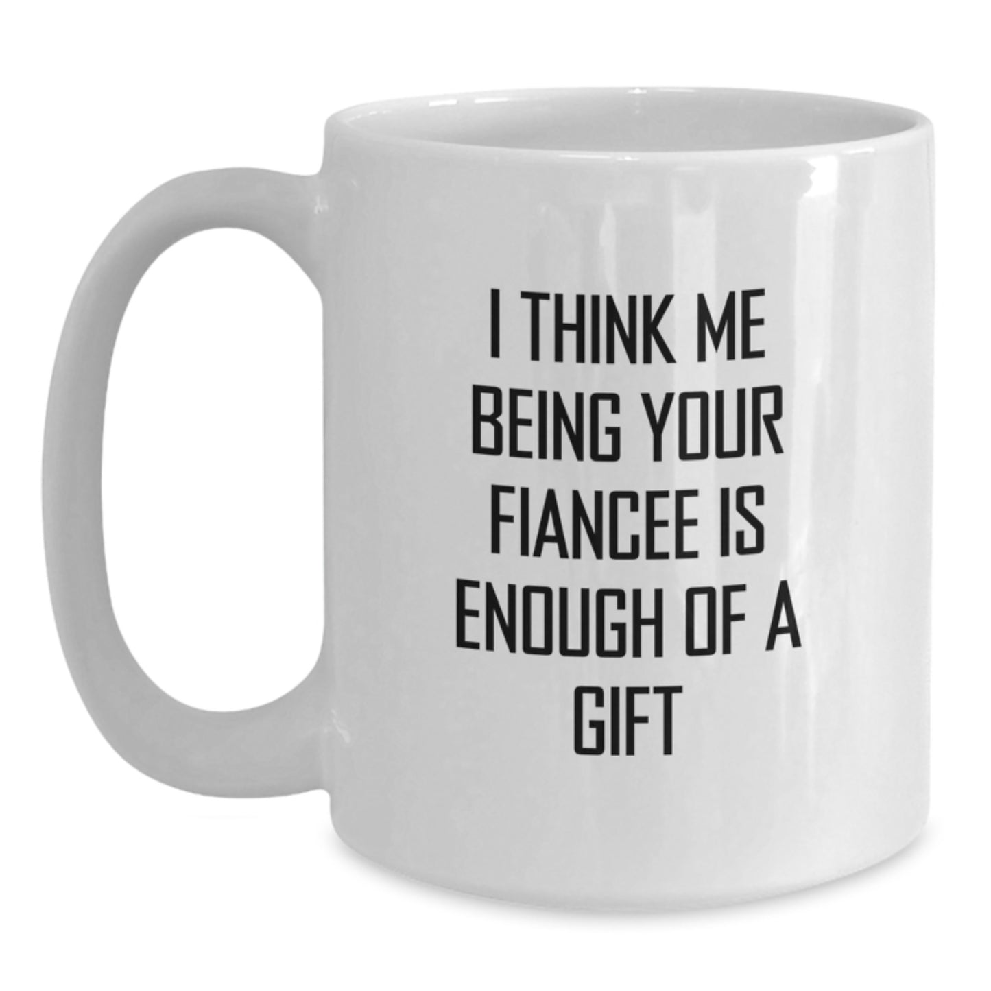 Funny Fiancee Gifts for Her, White Coffee Mug, 'I Think Me Being Your Fiancee Is Enough Of A Gift' Motivation from Lover to Lover, Unique Graduation - Main