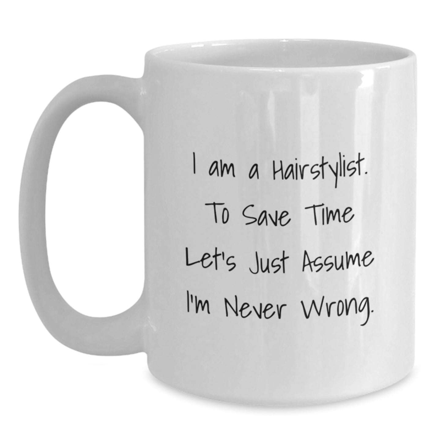 Funny Hairstylist Gifts from Friends for Graduation Unique White Coffee Mugs, I Am A Hairstylist. To Save Time Let's Just Assume I'm Never Wrong. White Coffee Mug - Main