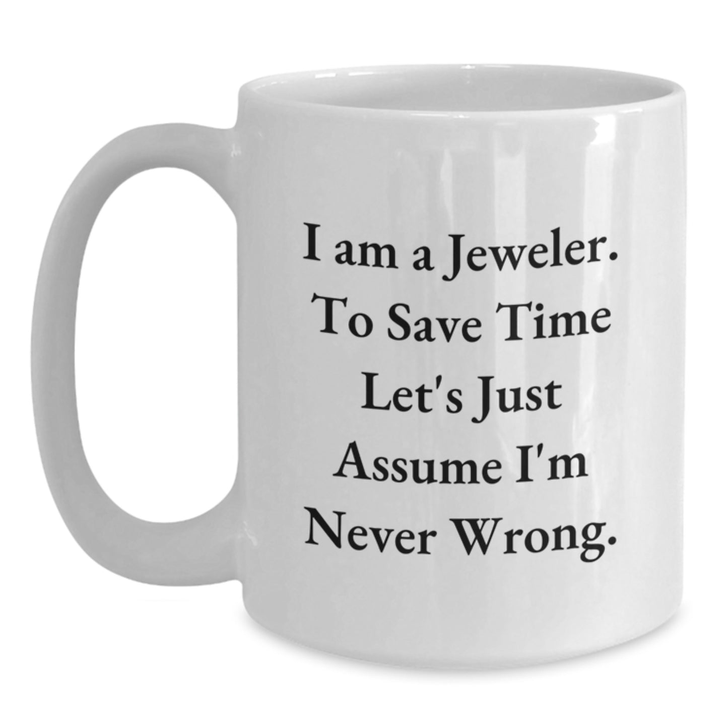 Funny Jeweler Gifts for Men from Friends - White Coffee Mug with I Am A Jeweler. To Save Time Let's Just Assume I'm Never Wrong. Quotes, Perfect for Graduation Unique Gifts - Main