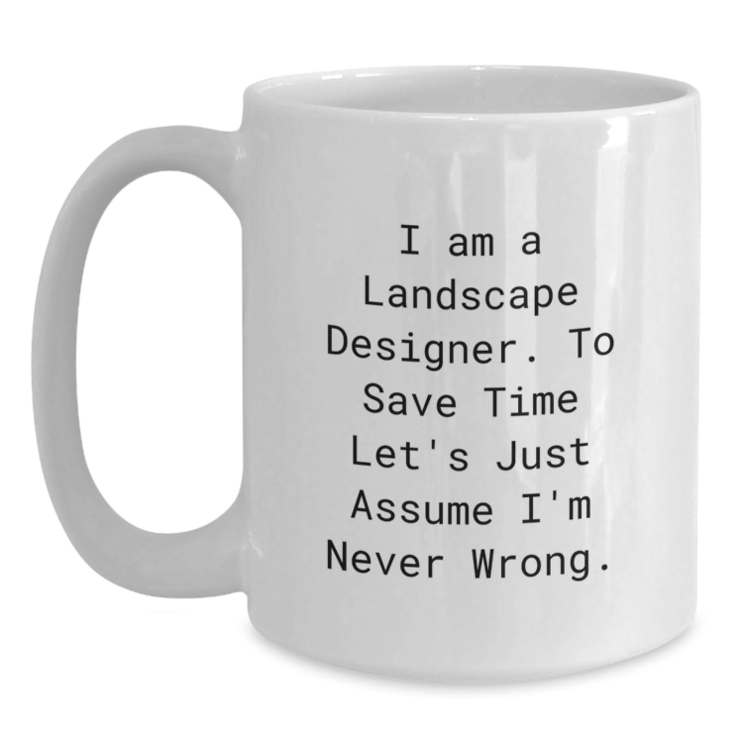 Funny Landscape Designer Gifts from Friends Men Women Coworkers Family, White Coffee Mug for Graduation Unique Gifts, 'I Am A Landscape Designer. To Save Time Let's Just Assume I'm Never Wrong.' - Main