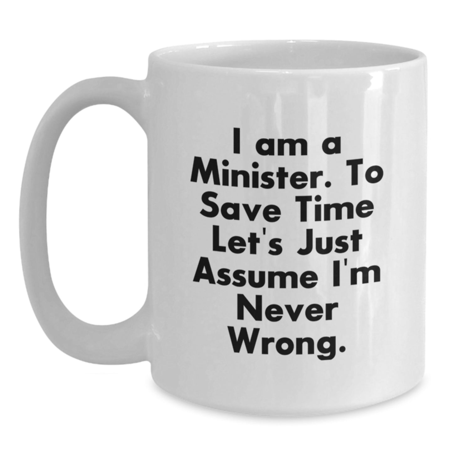 Funny Minister Gifts for Him or Her - 'I Am A Minister. To Save Time Let's Just Assume I'm Never Wrong.' White Coffee Mug - Unique Birthday Presents from Friends or Family - Main