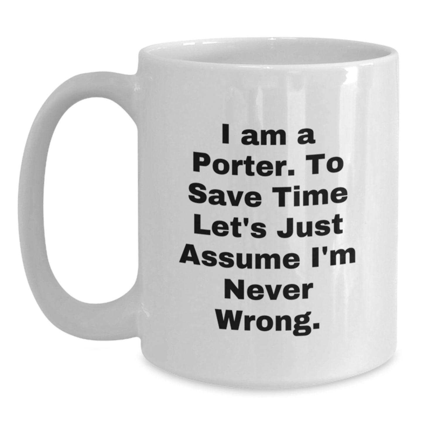 Funny Quote Porter Gifts White Coffee Mugs for Men Friends Family, 'I Am A Porter. To Save Time Let's Just Assume I'm Never Wrong.' Graduation Unique Gifts from Men to Porter, Gifts for Porter - Main