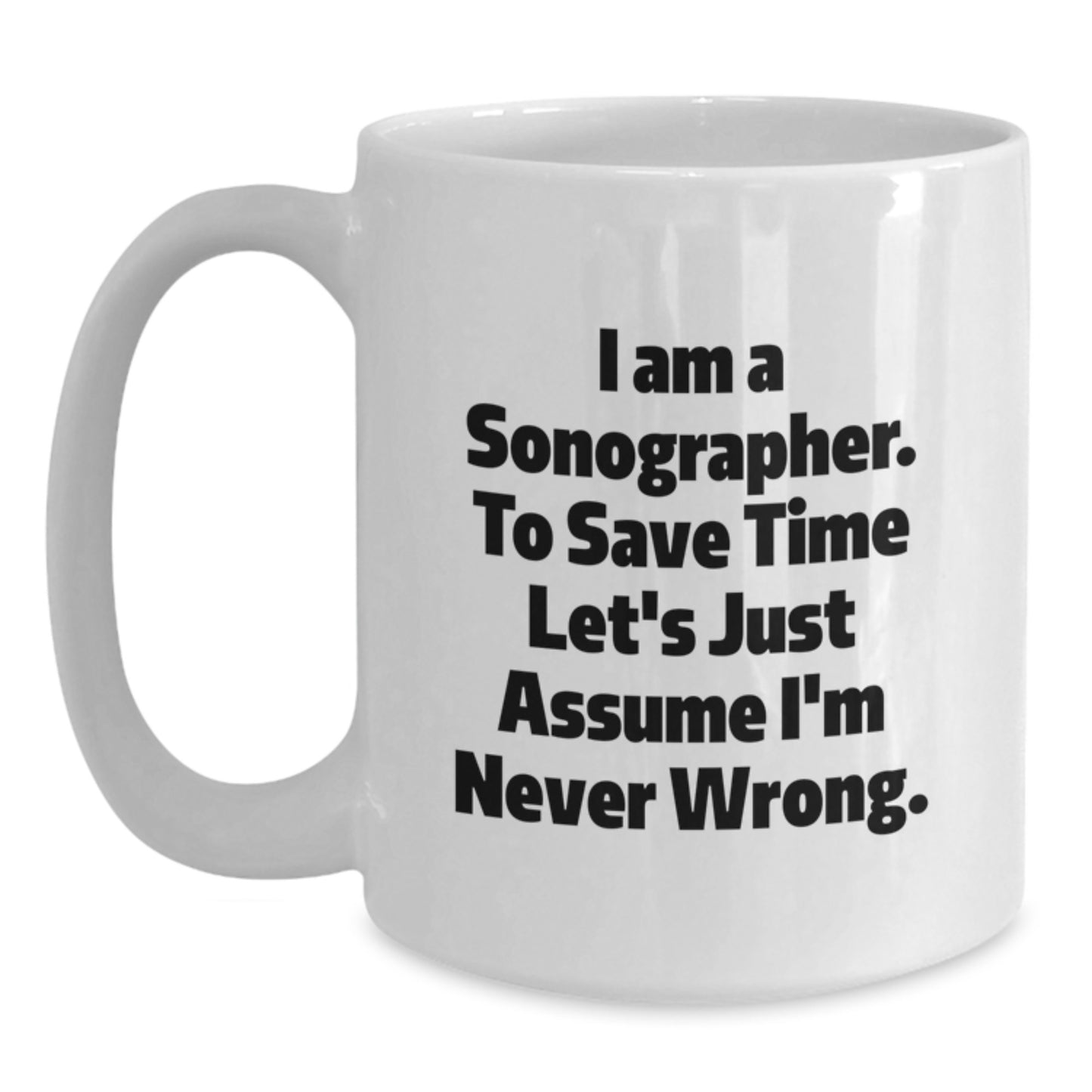 Funny Sonographer Mugs, Gifts from Friends, Gifts for Sonographers, White Coffee Mug for Birthday, I Am A Sonographer. To Save Time Let's Just Assume I'm Never Wrong. - Main